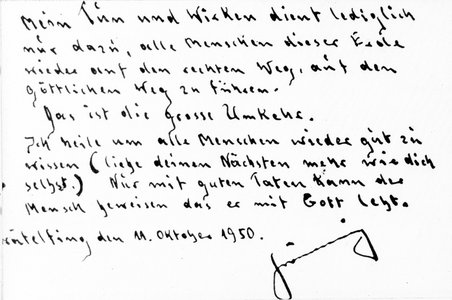 Gräfelfing, 11.10.1950: Signierter Sinnspruch „Mein Tun und Wirken dient lediglich nur dazu, alle Menschen dieser Erde wieder auf den rechten Weg, auf den göttlichen Weg zu führen. Das ist die große Umkehr. Ich heile, um alle Menschen wieder gut zu wissen. (liebe deinen Nächsten mehr wie dich selbst.) Nur mit guten Taten kann der Mensch beweisen, dass er mit Gott lebt.“